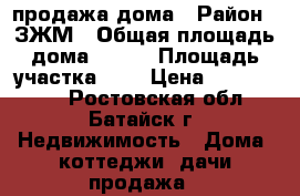 продажа дома › Район ­ ЗЖМ › Общая площадь дома ­ 120 › Площадь участка ­ 3 › Цена ­ 3 500 000 - Ростовская обл., Батайск г. Недвижимость » Дома, коттеджи, дачи продажа   